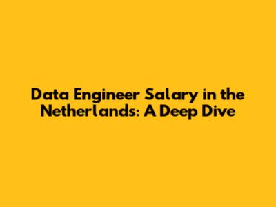 Data Engineer Salary in the Netherlands: A Deep Dive