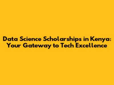 Data Science Scholarships in Kenya: Your Gateway to Tech Excellence