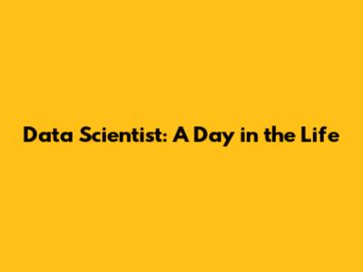 Data Scientist: A Day in the Life
