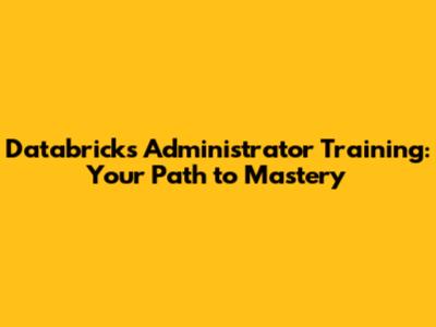 Databricks Administrator Training: Your Path to Mastery