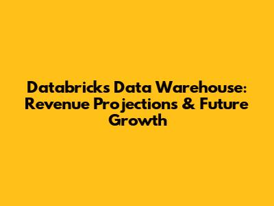 Databricks Data Warehouse: Revenue Projections & Future Growth