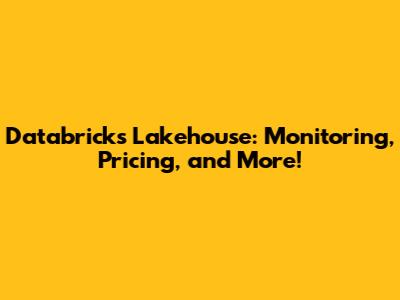 Databricks Lakehouse: Monitoring, Pricing, and More!