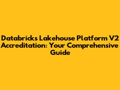 Databricks Lakehouse Platform V2 Accreditation: Your Comprehensive Guide