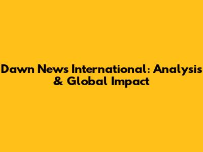 Dawn News International: Analysis & Global Impact