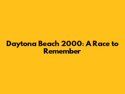 Daytona Beach 2000: A Race to Remember