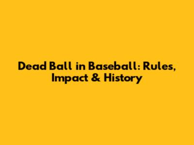 Dead Ball in Baseball: Rules, Impact & History