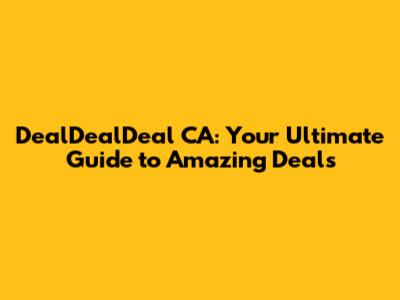 DealDealDeal CA: Your Ultimate Guide to Amazing Deals