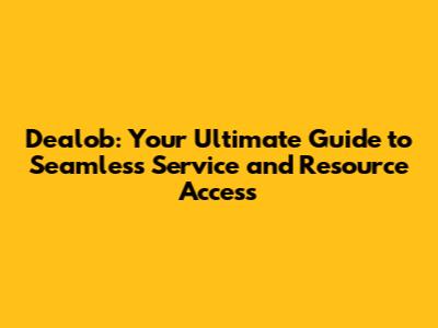 Dealob: Your Ultimate Guide to Seamless Service and Resource Access
