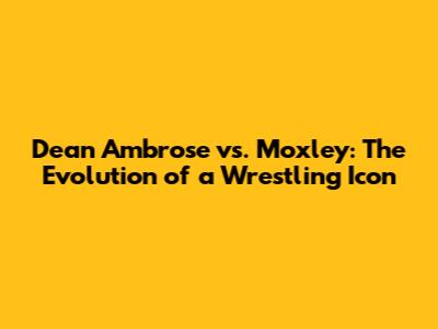 Dean Ambrose vs. Moxley: The Evolution of a Wrestling Icon