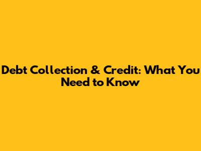 Debt Collection & Credit: What You Need to Know