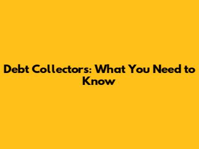 Debt Collectors: What You Need to Know