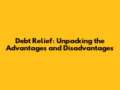 Debt Relief: Unpacking the Advantages and Disadvantages
