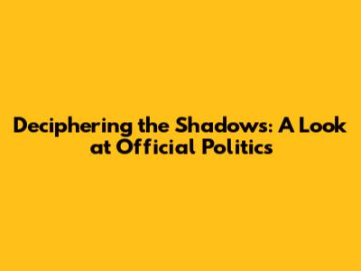Deciphering the Shadows: A Look at Official Politics