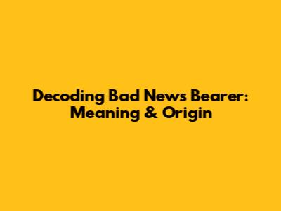 Decoding 'Bad News Bearer': Meaning & Origin
