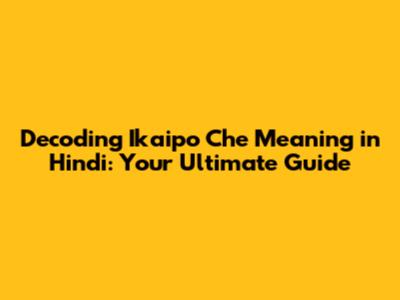 Decoding 'Ikaipo Che' Meaning in Hindi: Your Ultimate Guide