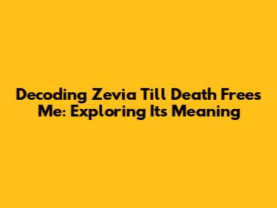 Decoding 'Zevia Till Death Frees Me': Exploring Its Meaning