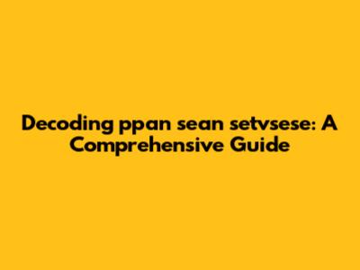 Decoding 'ppan sean setvsese': A Comprehensive Guide