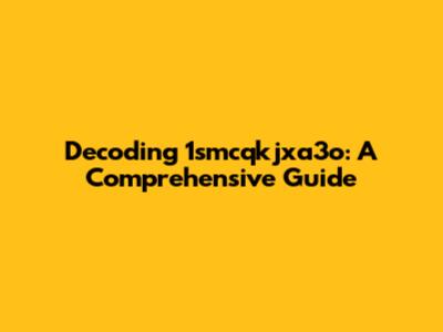Decoding 1smcqkjxa3o: A Comprehensive Guide