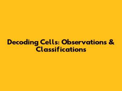 Decoding Cells: Observations & Classifications