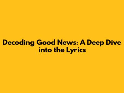 Decoding Good News: A Deep Dive into the Lyrics