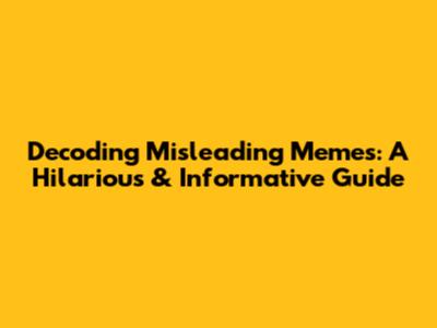 Decoding Misleading Memes: A Hilarious & Informative Guide