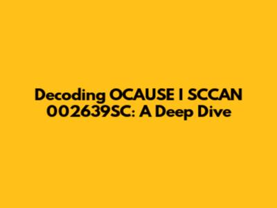 Decoding OCAUSE I SCCAN 002639SC: A Deep Dive