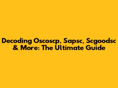 Decoding Oscoscp, Sapsc, Scgoodsc & More: The Ultimate Guide