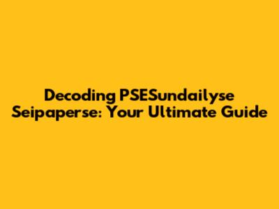 Decoding PSESundailyse Seipaperse: Your Ultimate Guide