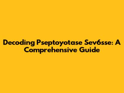 Decoding Pseptoyotase Sev6sse: A Comprehensive Guide