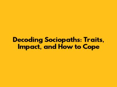 Decoding Sociopaths: Traits, Impact, and How to Cope
