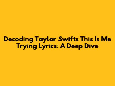 Decoding Taylor Swift's 'This Is Me Trying' Lyrics: A Deep Dive