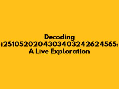 Decoding i2510520204303403242624565: A Live Exploration
