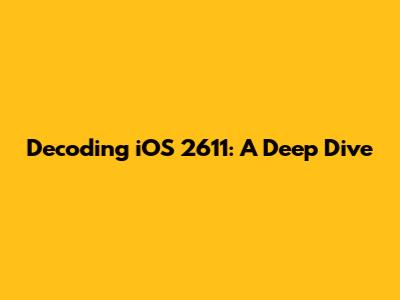 Decoding iOS 2611: A Deep Dive