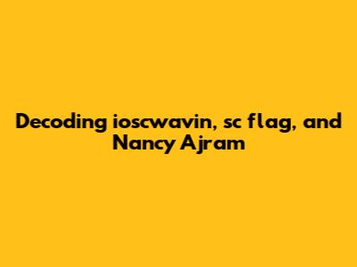Decoding ioscwavin, 'sc flag, and Nancy Ajram