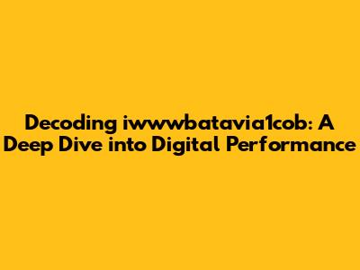 Decoding iwwwbatavia1cob: A Deep Dive into Digital Performance