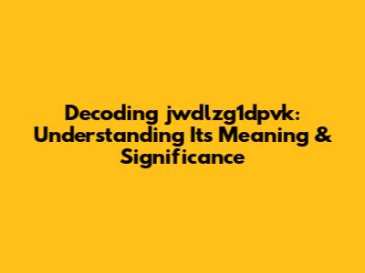 Decoding jwdlzg1dpvk: Understanding Its Meaning & Significance
