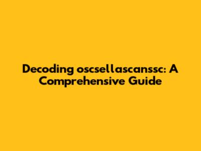 Decoding oscsellascanssc: A Comprehensive Guide