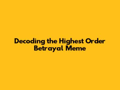 Decoding the 'Highest Order Betrayal' Meme