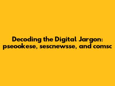 Decoding the Digital Jargon: pseookese, sescnewsse, and comsc