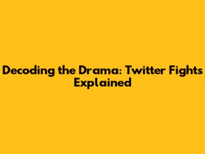 Decoding the Drama: Twitter Fights Explained