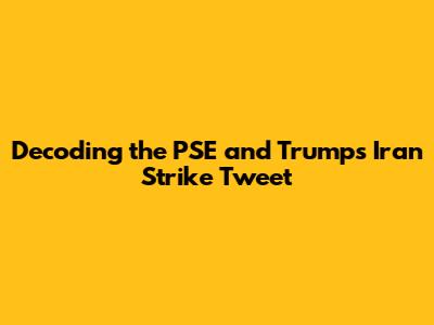 Decoding the PSE and Trump's Iran Strike Tweet