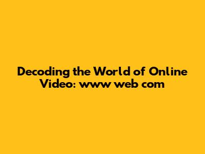 Decoding the World of Online Video: www web com