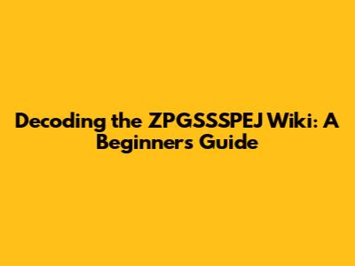 Decoding the ZPGSSSPEJ Wiki: A Beginner's Guide