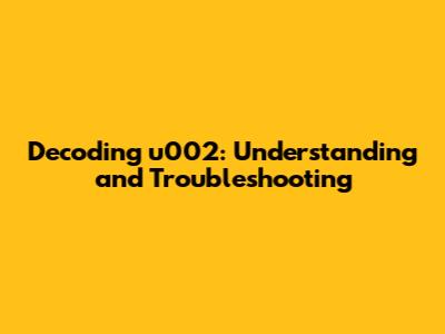 Decoding u002: Understanding and Troubleshooting