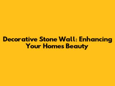 Decorative Stone Wall: Enhancing Your Home's Beauty