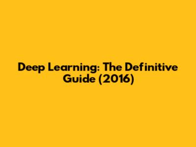Deep Learning: The Definitive Guide (2016)