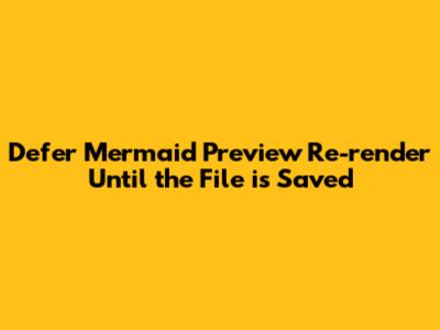 Defer Mermaid Preview Re-render Until the File is Saved