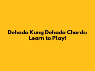 Dehado Kung Dehado Chords: Learn to Play!