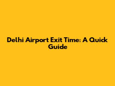 Delhi Airport Exit Time: A Quick Guide