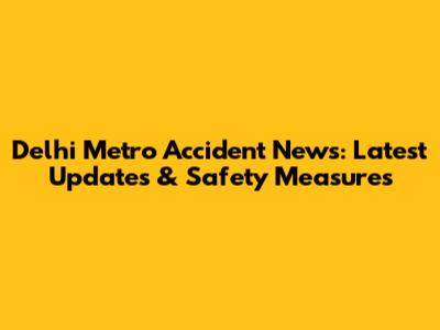 Delhi Metro Accident News: Latest Updates & Safety Measures